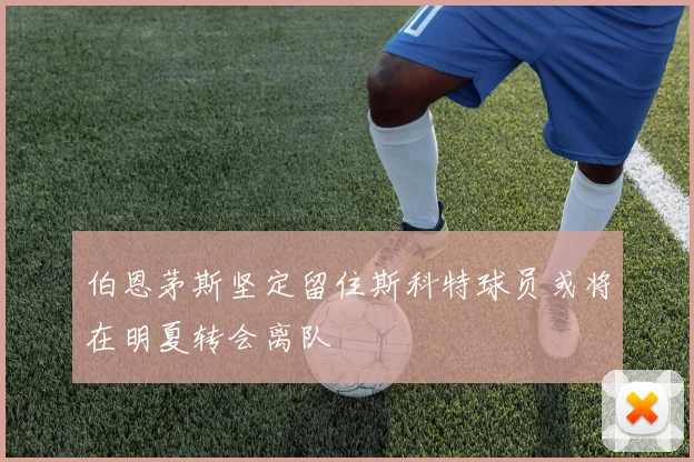 伯恩茅斯坚定留住斯科特球员或将在明夏转会离队
