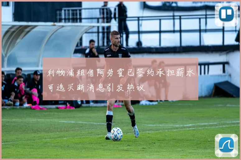 利物浦租借阿劳霍已签约承担薪水可选买断消息引发热议