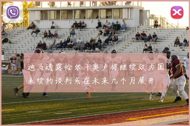迪马透露恰尔汗奥卢将继续效力国米续约谈判或在未来几个月展开