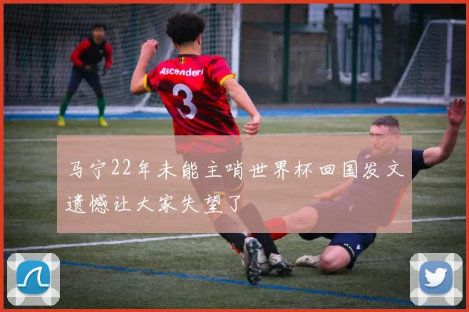 马宁22年未能主哨世界杯回国发文遗憾让大家失望了